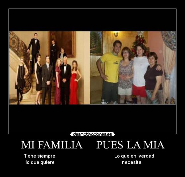 MI FAMILIA     PUES LA MIA - Tiene siempre                                                    Lo que en  verdad      
lo que quiere                                                           necesita                
