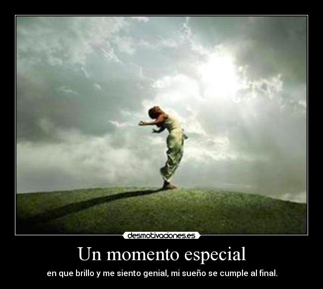 Un momento especial - en que brillo y me siento genial, mi sueño se cumple al final.