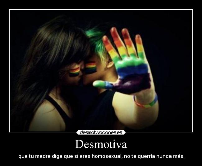 Desmotiva - que tu madre diga que si eres homosexual, no te querría nunca más.