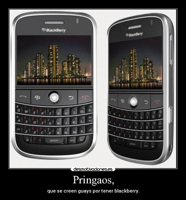 Pringaos, - que se creen guays por tener blackberry.