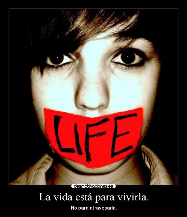 La vida está para vivirla. - No para atravesarla.