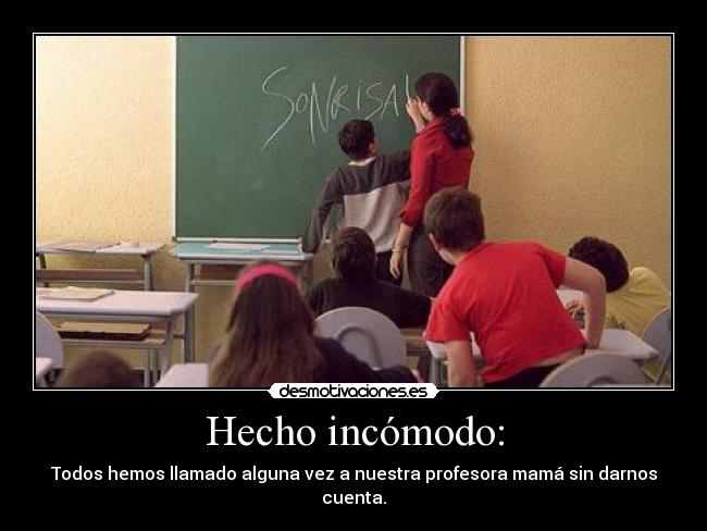 Hecho incómodo: - Todos hemos llamado alguna vez a nuestra profesora mamá sin darnos cuenta.