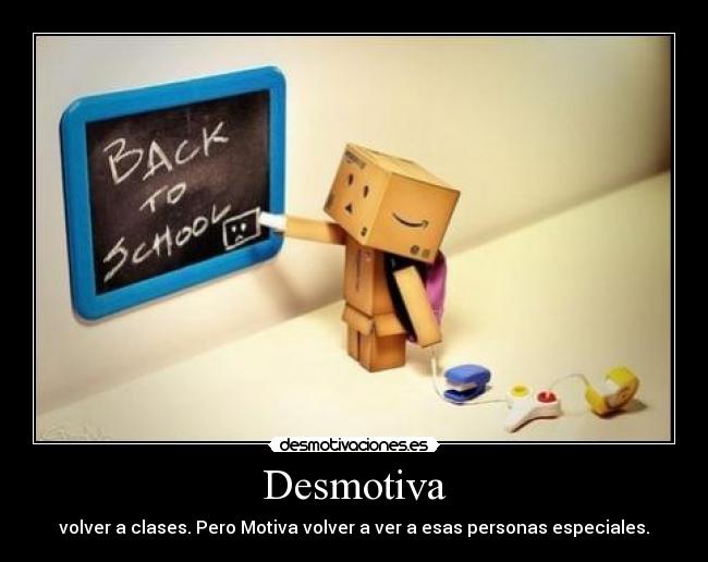 Desmotiva - volver a clases. Pero Motiva volver a ver a esas personas especiales.