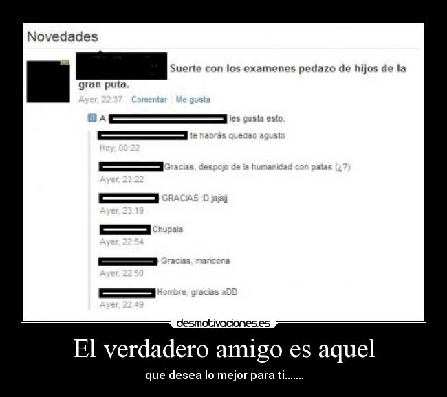 El verdadero amigo es aquel - que desea lo mejor para ti.......