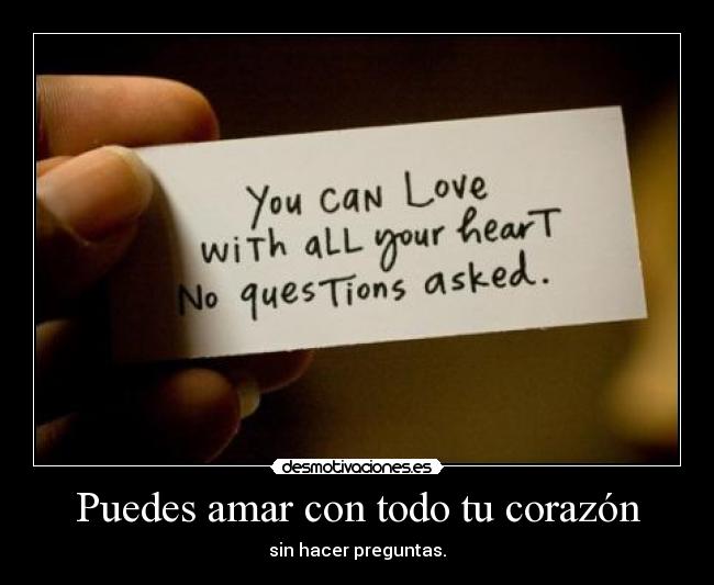 Puedes amar con todo tu corazón - sin hacer preguntas.