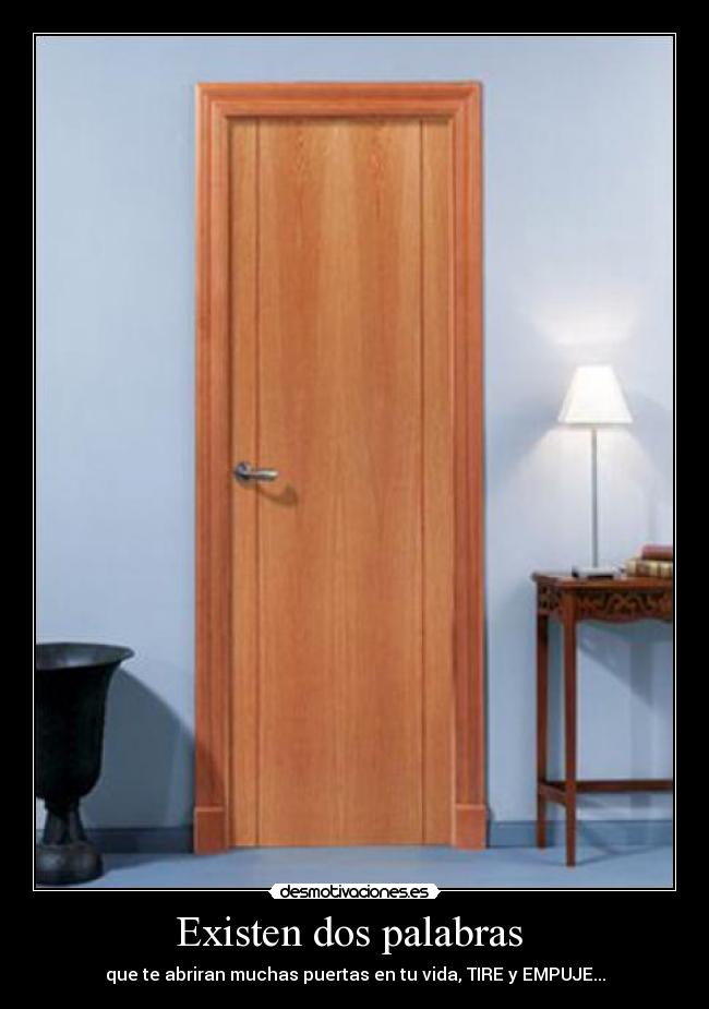 Existen dos palabras - que te abriran muchas puertas en tu vida, TIRE y EMPUJE...