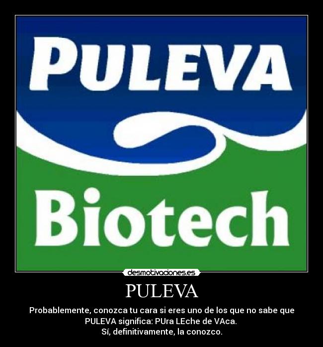 PULEVA - Probablemente, conozca tu cara si eres uno de los que no sabe que
PULEVA significa: PUra LEche de VAca.
Sí, definitivamente, la conozco.