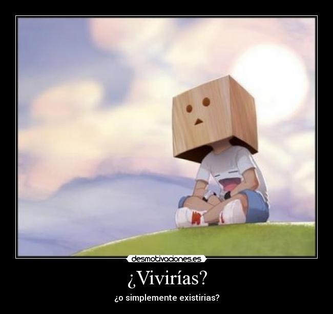 ¿Vivirías? - ¿o simplemente existirias?