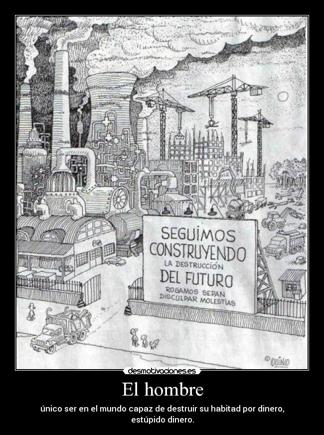 El hombre - único ser en el mundo capaz de destruir su habitad por dinero, estúpido dinero.