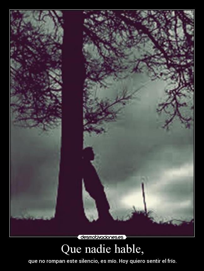 Que nadie hable, - que no rompan este silencio, es mío. Hoy quiero sentir el frío.