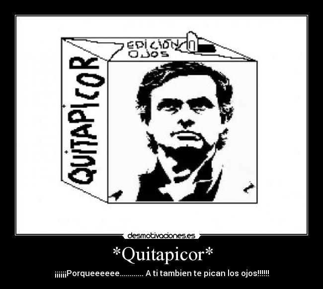 *Quitapicor* - ¡¡¡¡¡¡Porqueeeeee............ A ti tambien te pican los ojos!!!!!!