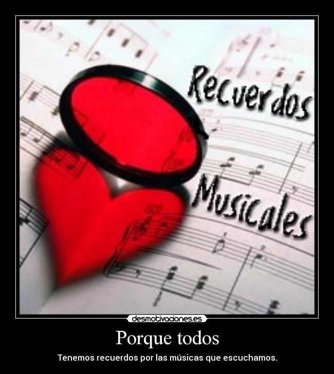 Porque todos - Tenemos recuerdos por las músicas que escuchamos.