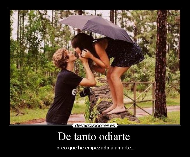 De tanto odiarte  - creo que he empezado a amarte...