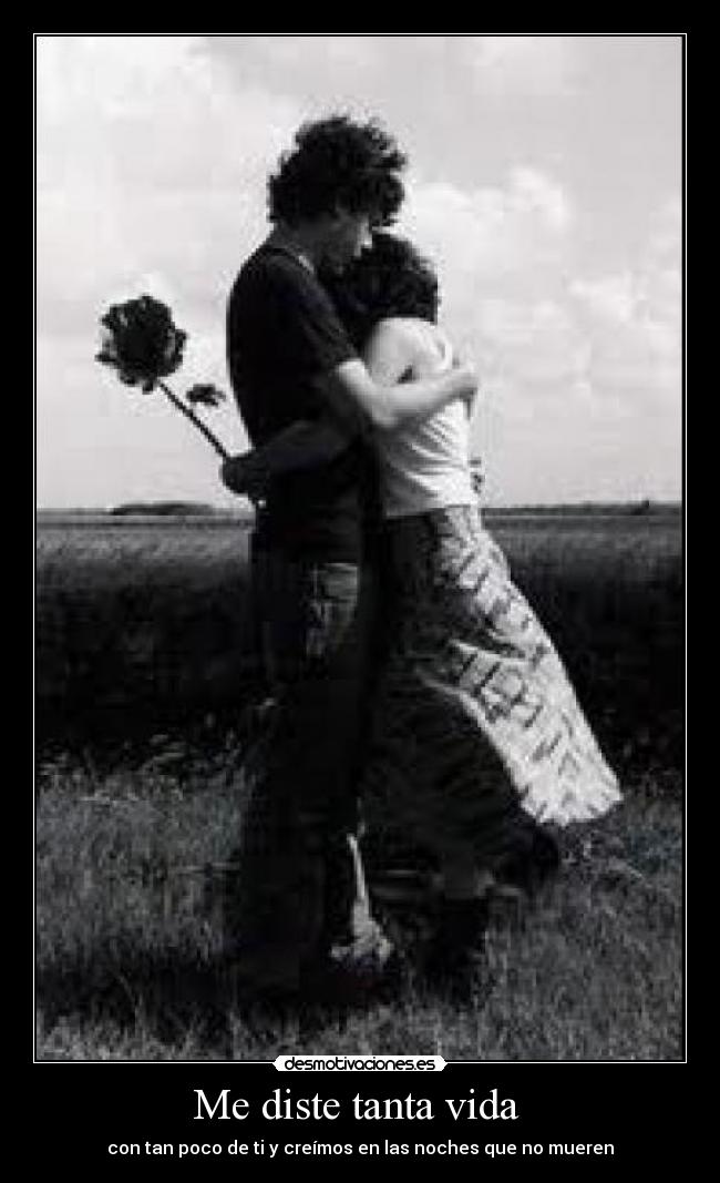 Me diste tanta vida - con tan poco de ti y creímos en las noches que no mueren