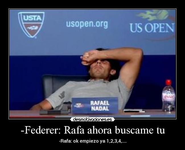 -Federer: Rafa ahora buscame tu - -Rafa: ok empiezo ya 1,2,3,4,....