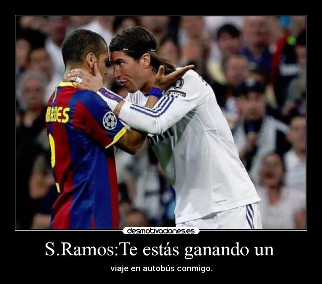 S.Ramos:Te estás ganando un - viaje en autobús conmigo.
