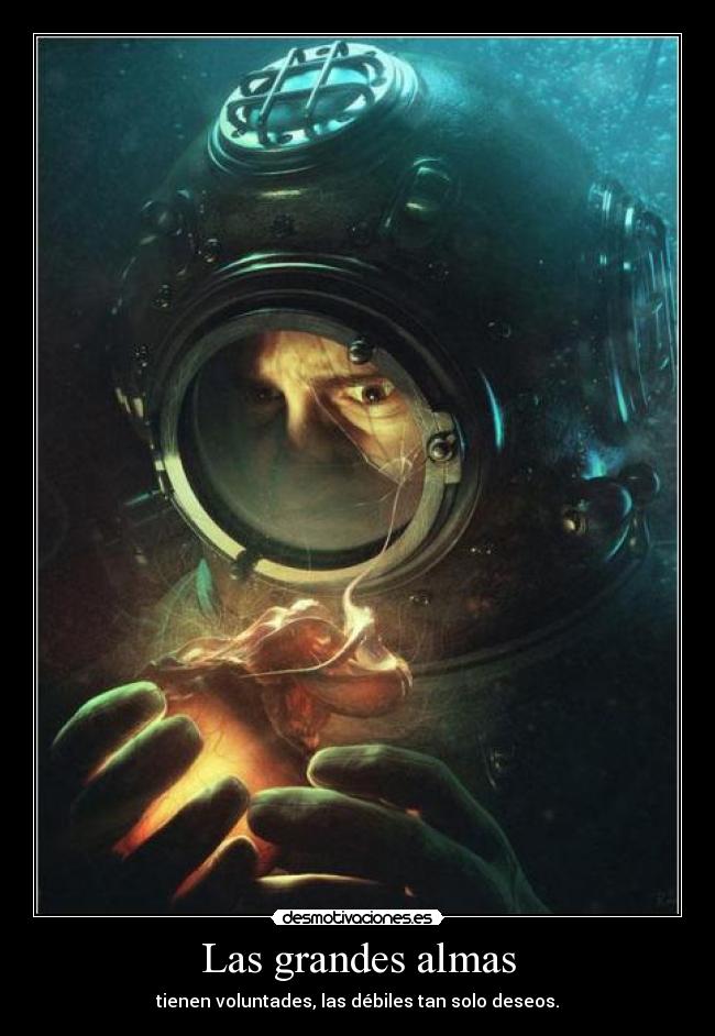Las grandes almas - tienen voluntades, las débiles tan solo deseos.