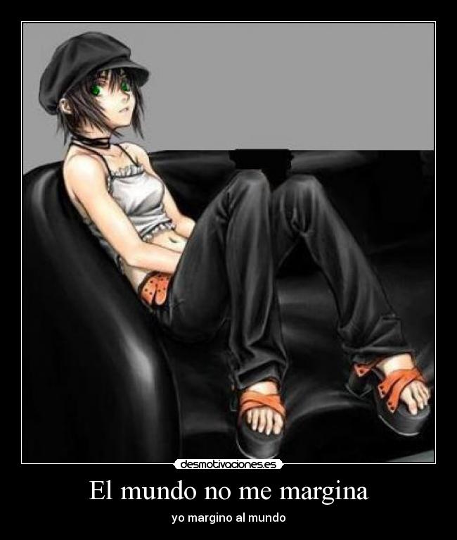 El mundo no me margina - yo margino al mundo