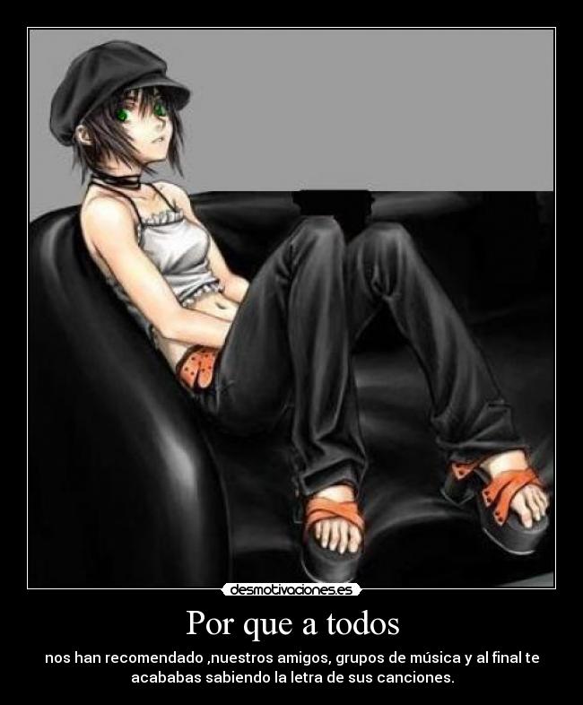 Por que a todos - nos han recomendado ,nuestros amigos, grupos de música y al final te
acababas sabiendo la letra de sus canciones.