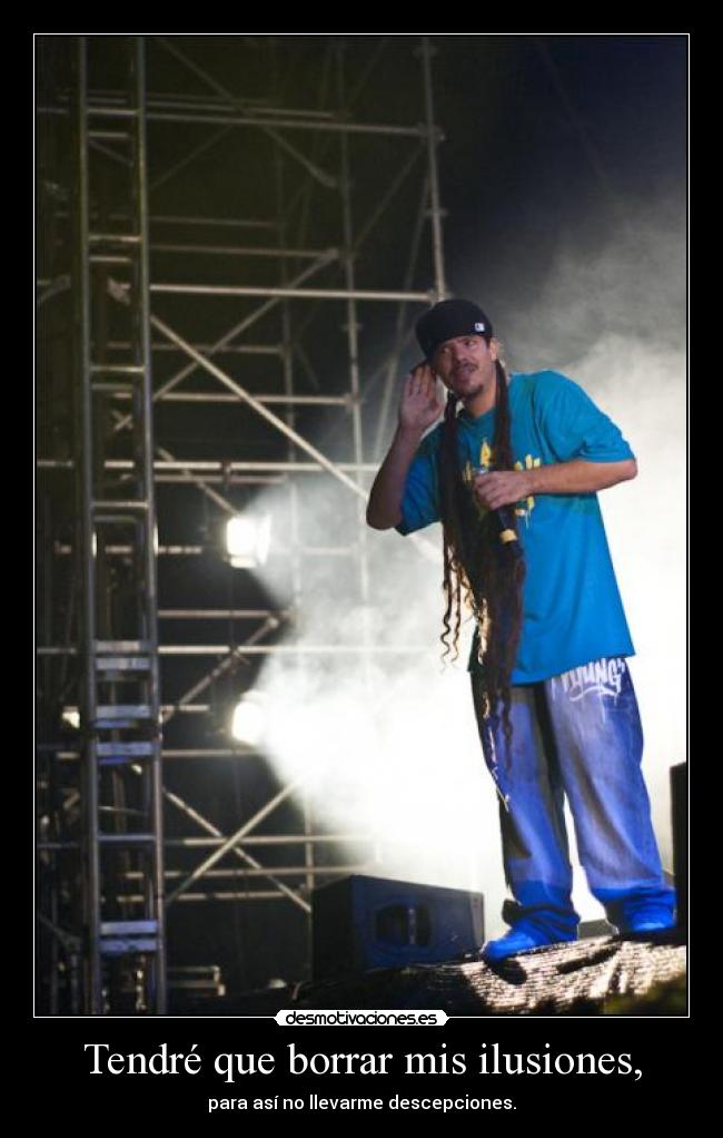 Tendré que borrar mis ilusiones, - para así no llevarme descepciones.