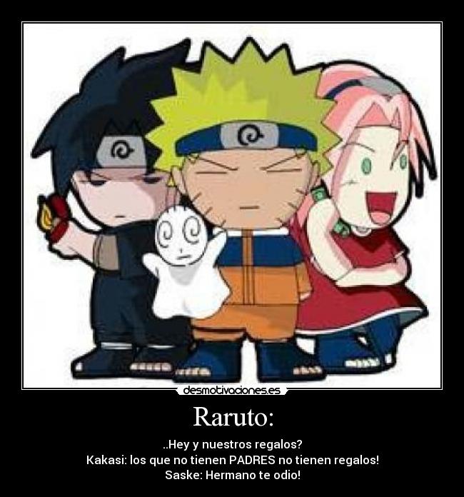Raruto: - ..Hey y nuestros regalos?
Kakasi: los que no tienen PADRES no tienen regalos!
Saske: Hermano te odio!