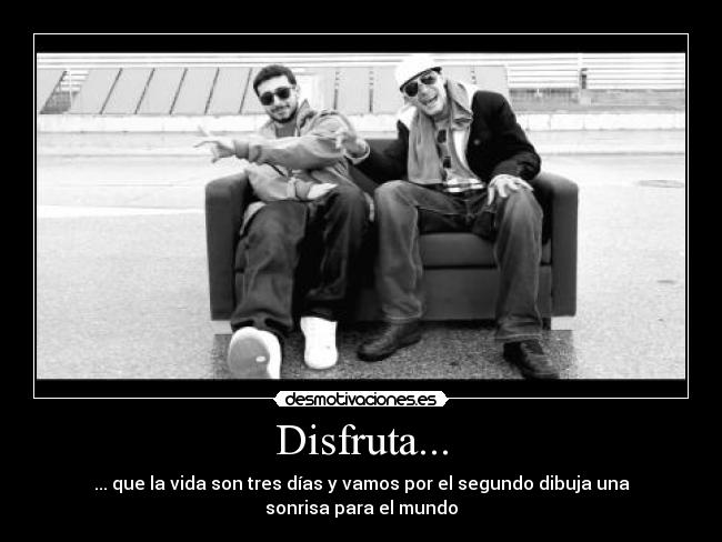 Disfruta... - ... que la vida son tres días y vamos por el segundo dibuja una sonrisa para el mundo