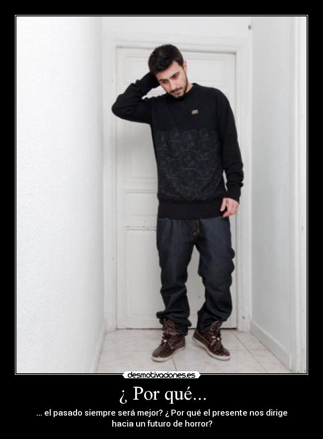 ¿ Por qué... - ... el pasado siempre será mejor? ¿ Por qué el presente nos dirige
hacia un futuro de horror?