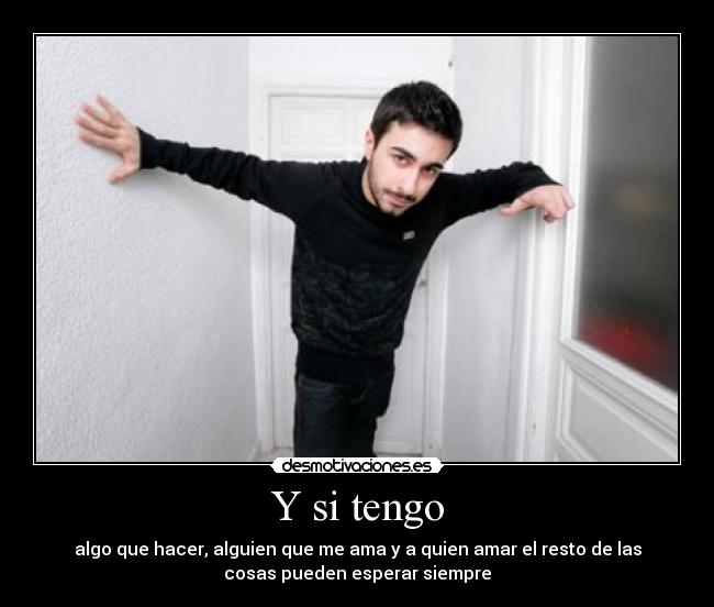 Y si tengo - algo que hacer, alguien que me ama y a quien amar el resto de las
cosas pueden esperar siempre