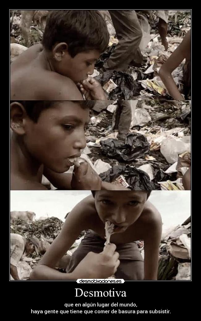 Desmotiva - que en algún lugar del mundo,
haya gente que tiene que comer de basura para subsistir.