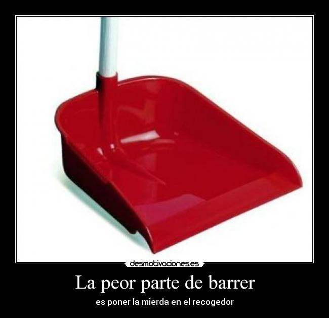 La peor parte de barrer - es poner la mierda en el recogedor