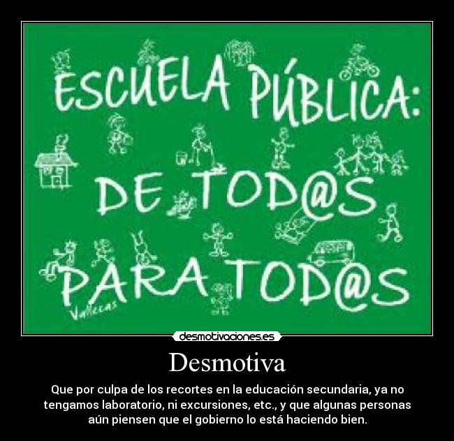 Desmotiva - Que por culpa de los recortes en la educación secundaria, ya no
tengamos laboratorio, ni excursiones, etc., y que algunas personas
aún piensen que el gobierno lo está haciendo bien.