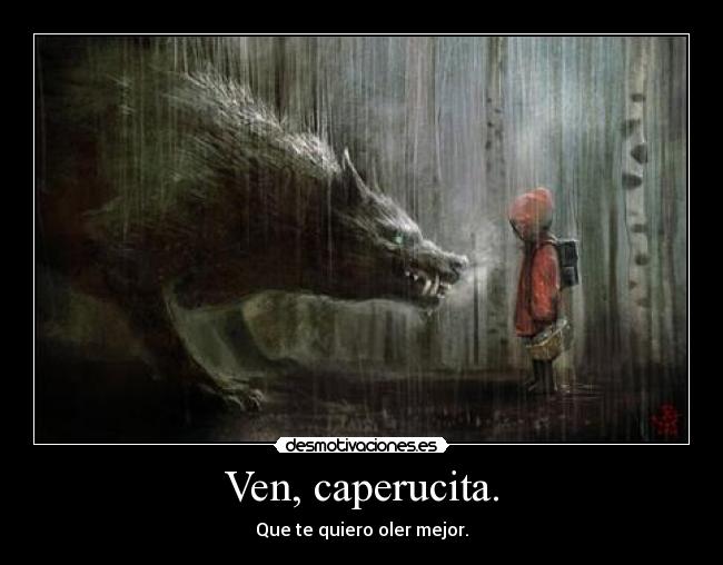 Ven, caperucita. -