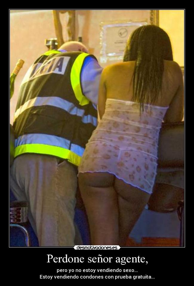 Perdone señor agente, - pero yo no estoy vendiendo sexo...
Estoy vendiendo condones con prueba gratuita...