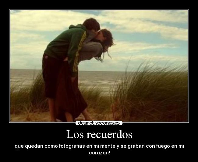 Los recuerdos - que quedan como fotografias en mi mente y se graban con fuego en mi corazon!