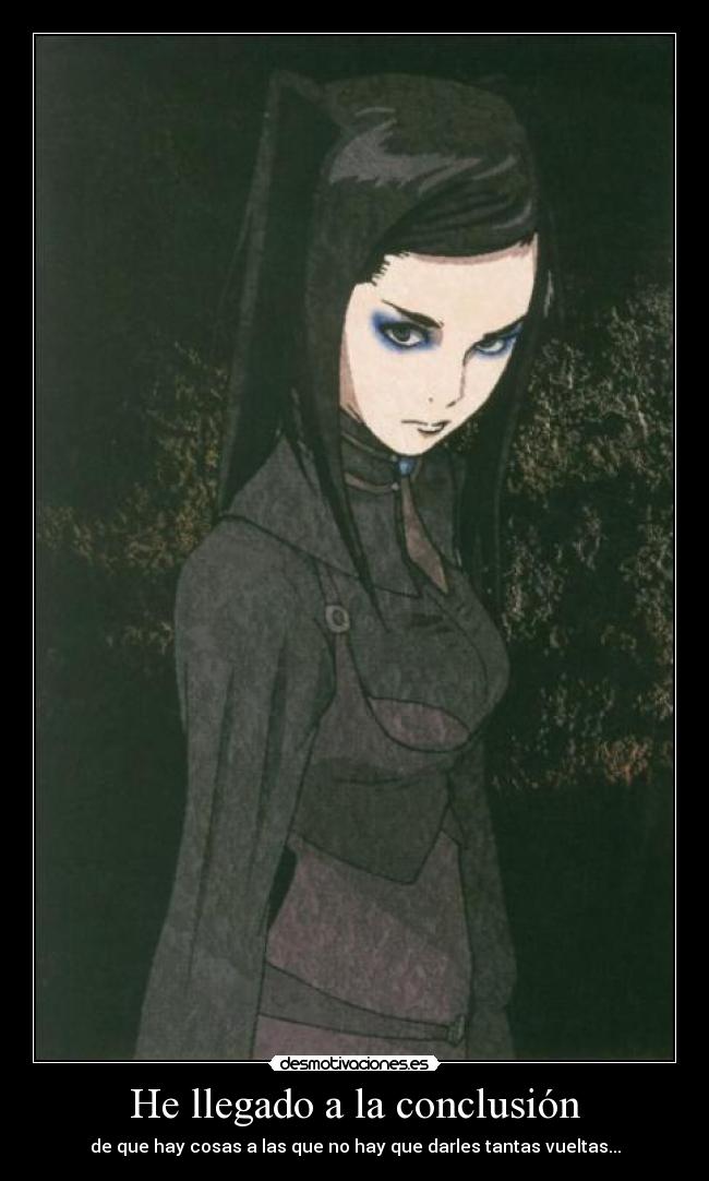 He llegado a la conclusión - de que hay cosas a las que no hay que darles tantas vueltas...