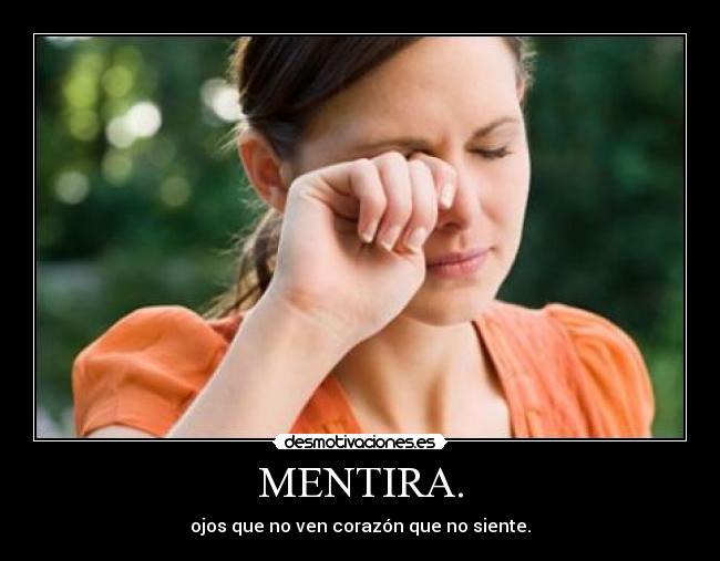 MENTIRA. - ojos que no ven corazón que no siente.