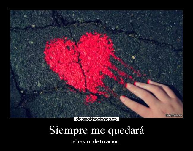 Siempre me quedará - el rastro de tu amor...