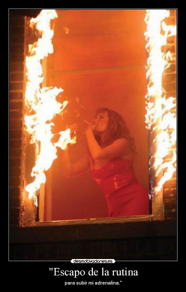 Escapo de la rutina - para subir mi adrenalina.