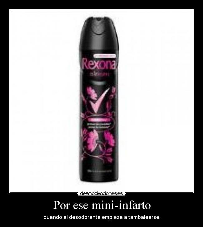Por ese mini-infarto - cuando el desodorante empieza a tambalearse.