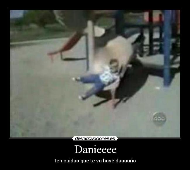 Danieeee - ten cuidao que te va hasé daaaaño