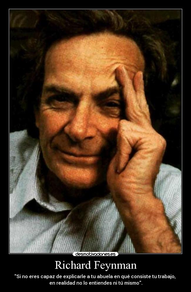 Richard Feynman - Si no eres capaz de explicarle a tu abuela en qué consiste tu trabajo, 
en realidad no lo entiendes ni tú mismo.