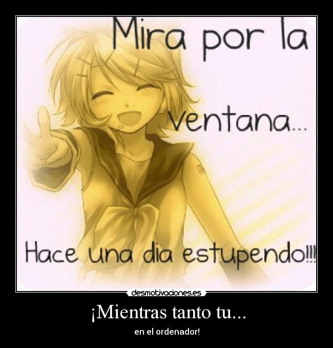 ¡Mientras tanto tu... - en el ordenador!