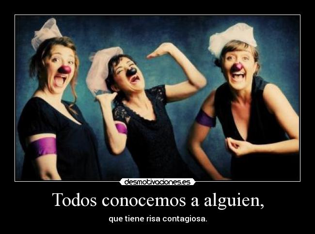 Todos conocemos a alguien, - que tiene risa contagiosa.