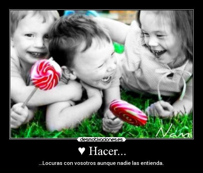 ♥ Hacer... - ...Locuras con vosotros aunque nadie las entienda. ♥
