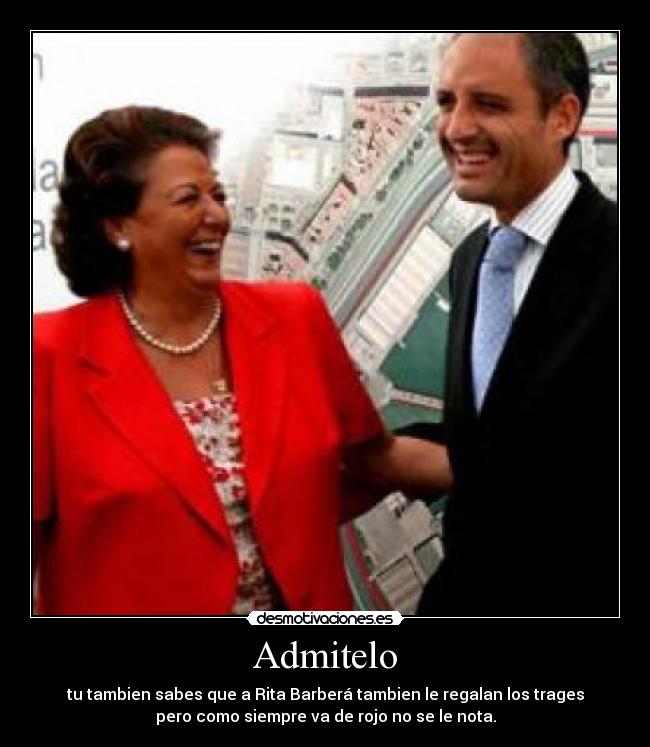 Admitelo - tu tambien sabes que a Rita Barberá tambien le regalan los trages
pero como siempre va de rojo no se le nota.