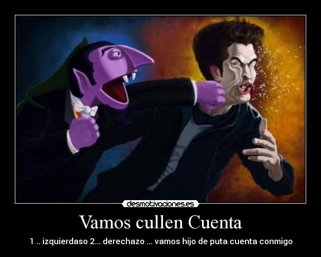 Vamos cullen Cuenta - 1 .. izquierdaso 2... derechazo ... vamos hijo de puta cuenta conmigo