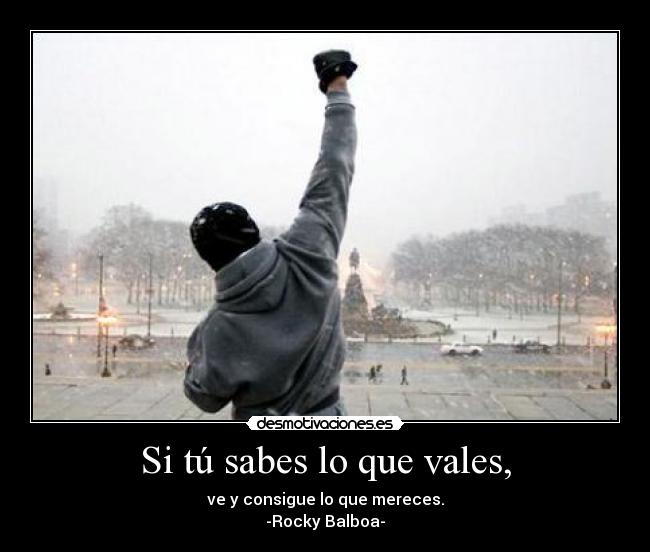 Si tú sabes lo que vales, - ve y consigue lo que mereces.
-Rocky Balboa-