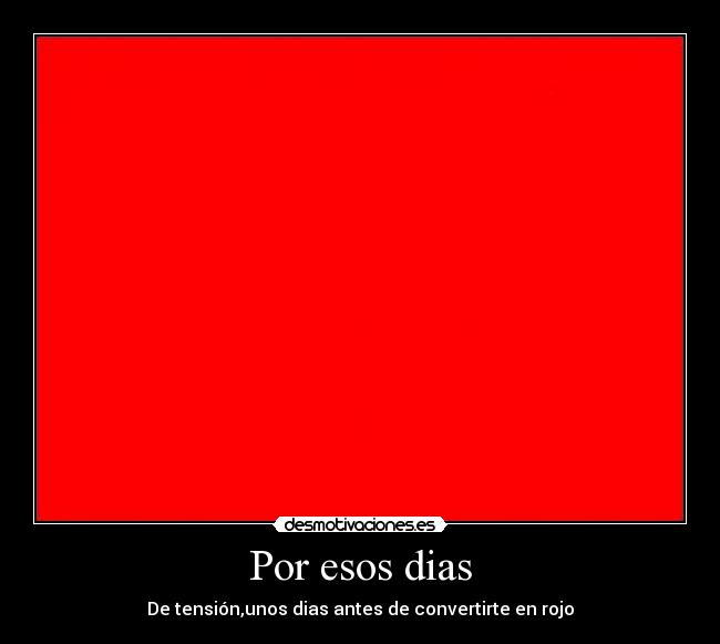 Por esos dias - De tensión,unos dias antes de convertirte en rojo