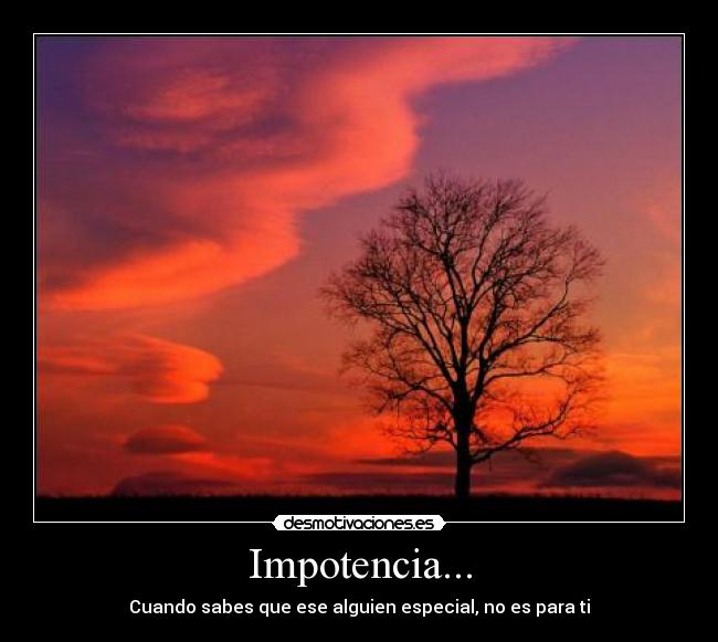 Impotencia... - Cuando sabes que ese alguien especial, no es para ti