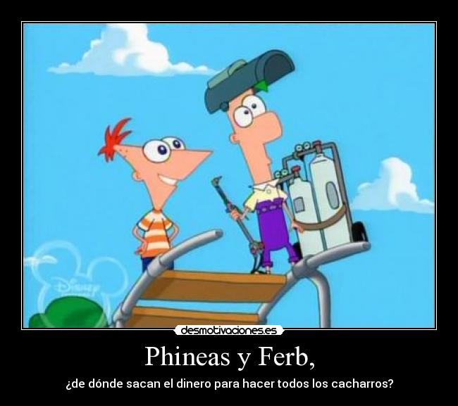 Phineas y Ferb, - ¿de dónde sacan el dinero para hacer todos los cacharros?